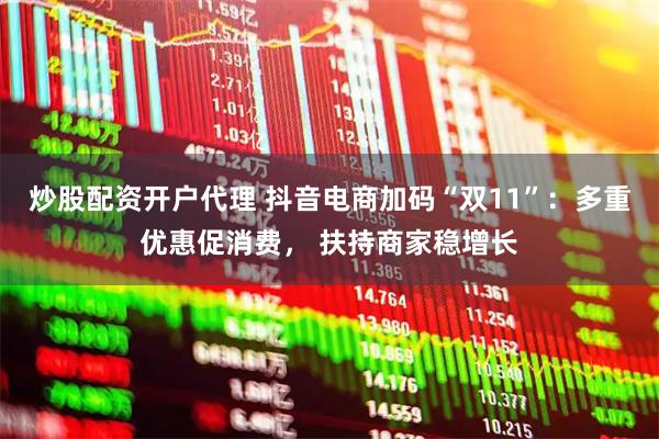 炒股配资开户代理 抖音电商加码“双11”：多重优惠促消费， 扶持商家稳增长