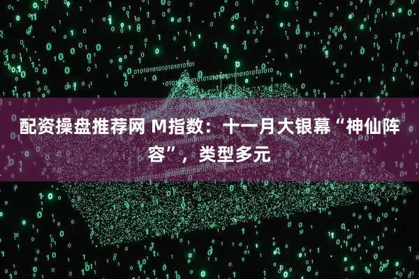 配资操盘推荐网 M指数：十一月大银幕“神仙阵容”，类型多元