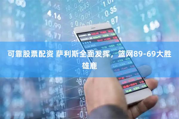 可靠股票配资 萨利斯全面发挥，篮网89-69大胜雄鹿