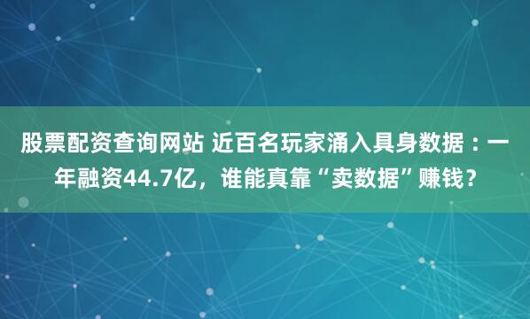 股票配资查询网站 近百名玩家涌入具身数据 : 一年融资44.7亿，谁能真靠“卖数据”赚钱？