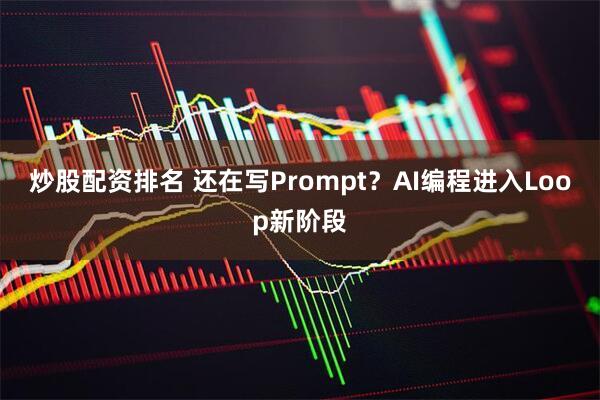 炒股配资排名 还在写Prompt？AI编程进入Loop新阶段