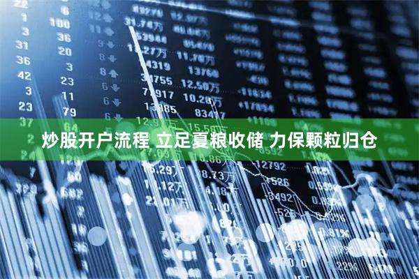 炒股开户流程 立足夏粮收储 力保颗粒归仓